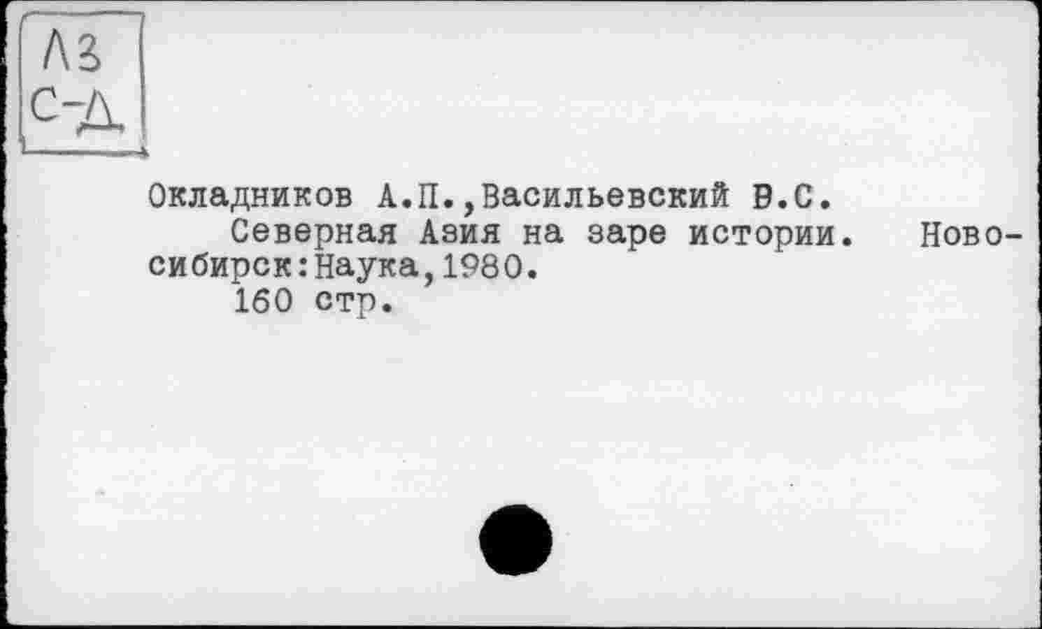 ﻿Окладников А.П.,Васильевский 0.С.
Северная Азия на заре истории, сибирск:Наука,1980.
160 стр.